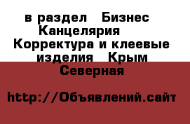  в раздел : Бизнес » Канцелярия »  » Корректура и клеевые изделия . Крым,Северная